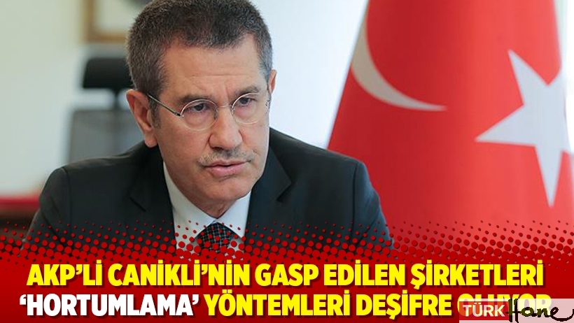 AKP’li Canikli’nin gasp edilen şirketleri ‘hortumlama’ yöntemleri deşifre oluyor