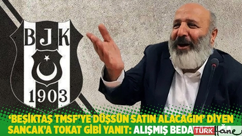 ‘Beşiktaş TMSF’ye düşsün satın alacağım’ diyen Sancak’a tokat gibi yanıt: Alışmış bedavacılığa