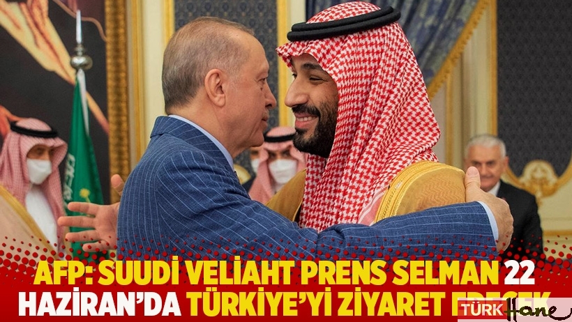 AFP: Suudi Veliaht Prens Selman 22 Haziran'da Türkiye'yi ziyaret edecek