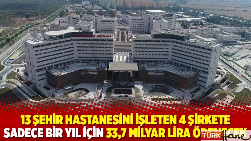 13 şehir hastanesini işleten 4 şirkete sadece bir yıl için 33,7 milyar lira ödenecek