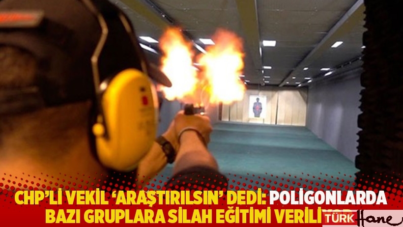 CHP'li Antmen 'araştırılsın' dedi: Poligonlarda bazı gruplara silah eğitimi veriliyor