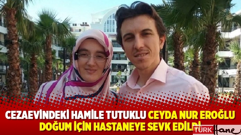 Cezaevindeki hamile tutuklu Ceyda Nur Eroğlu doğum için hastaneye sevk edildi