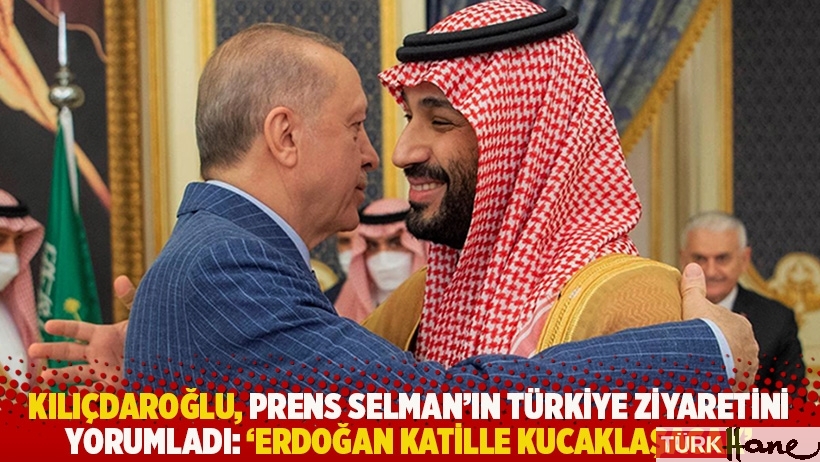 Kılıçdaroğlu, Prens Selman’ın Türkiye ziyaretini yorumladı: Erdoğan katille kucaklaşacak