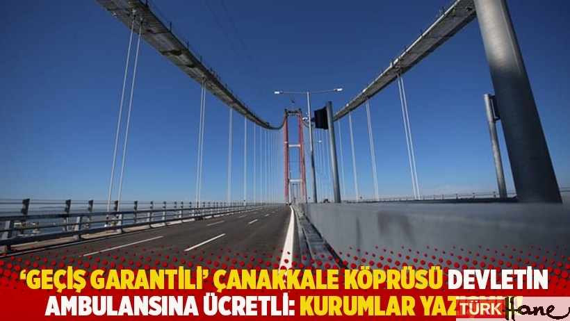 ‘Geçiş garantili’ Çanakkale Köprüsü devletin ambulansına ücretli: Kurumlar yazışmış!