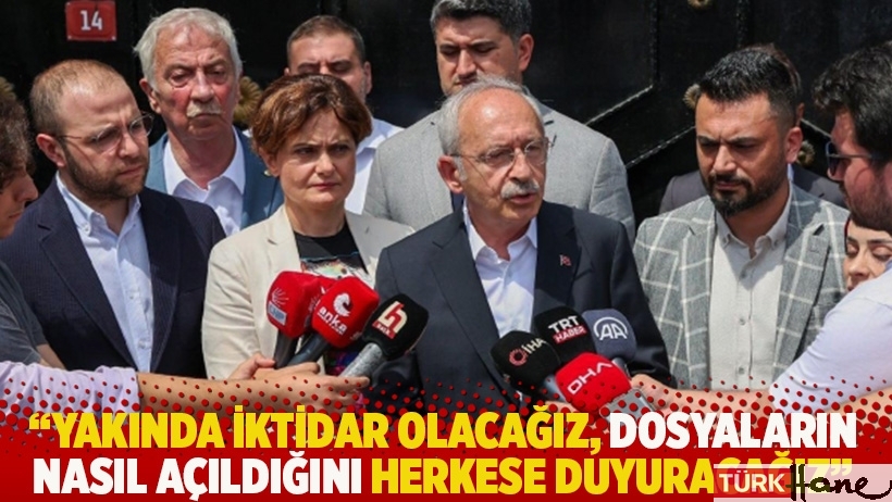 Kılıçdaroğlu: Yakında iktidar olacağız, dosyaların nasıl açıldığını herkese duyuracağız