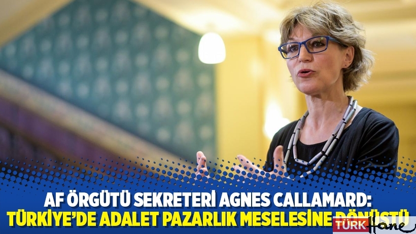 Af Örgütü sekreteri Agnes Callamard: Türkiye’de adalet pazarlık meselesine dönüştü