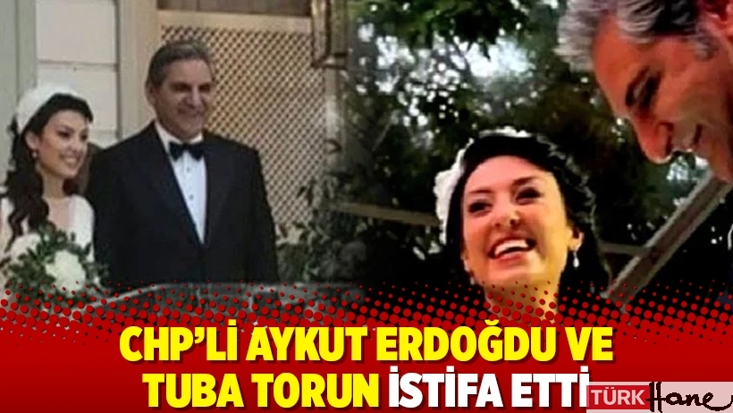 CHP'li Aykut Erdoğdu ve Tuba Torun istifa etti