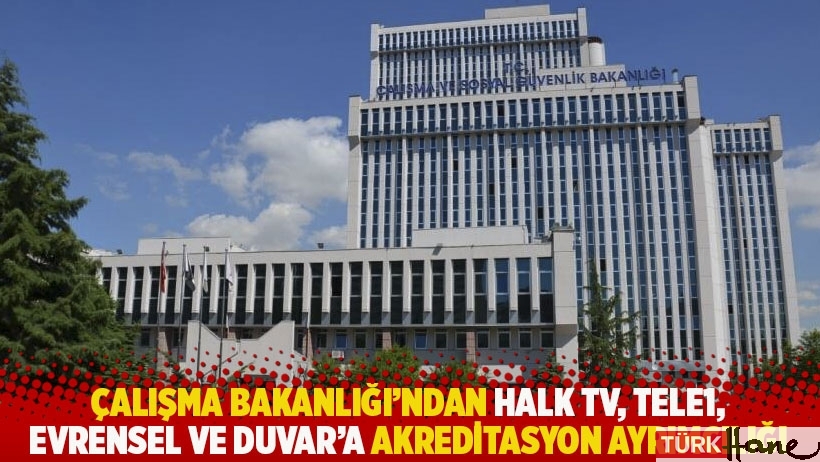 Çalışma Bakanlığı'ndan Halk TV, TELE1, Evrensel ve Duvar'a akreditasyon ayrımcılığı 