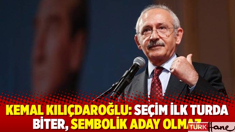 Kemal Kılıçdaroğlu: Seçim ilk turda biter, sembolik aday olmaz