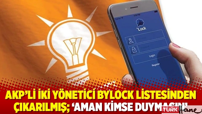 AKP’li iki yönetici Bylock listesinden çıkarılmış; ‘Aman kimse duymasın’