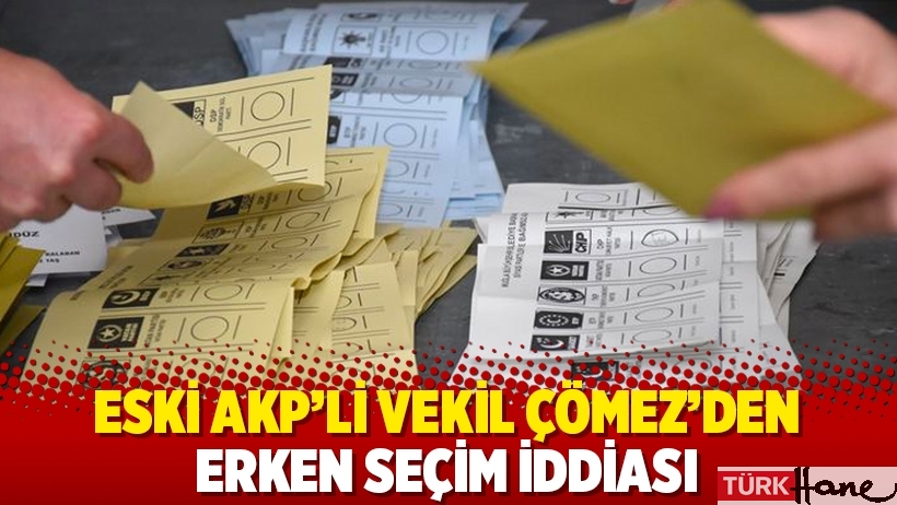Eski AKP'li vekil Çömez'den erken seçim iddiası