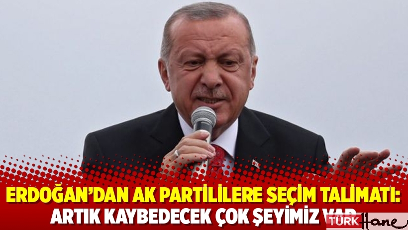 Erdoğan'dan AK Partililere seçim talimatı: Artık kaybedecek çok şeyimiz var