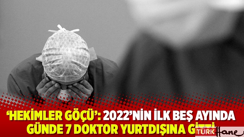 'Hekimler Göçü': 2022’nin ilk beş ayında günde 7 doktor yurtdışına gitti
