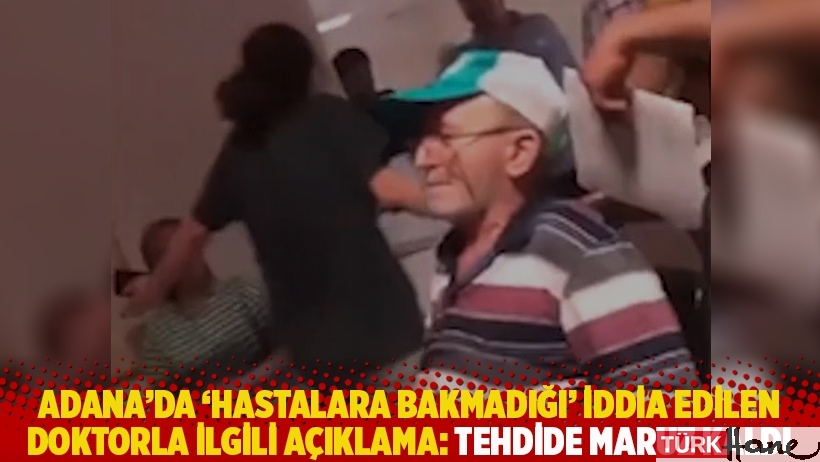 Adana’da ‘hastalara bakmadığı’ iddia edilen doktorla ilgili açıklama: Tehdide maruz kaldı