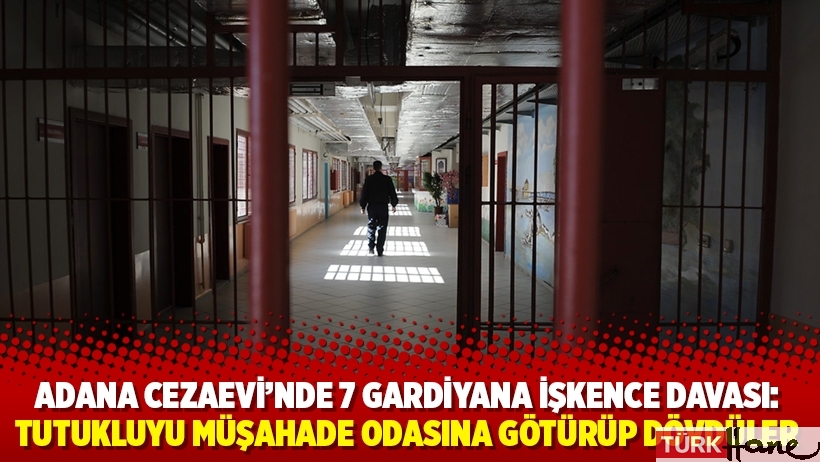Adana Cezaevi’nde 7 gardiyana işkence davası: Tutukluyu müşahade odasına götürüp dövdüler