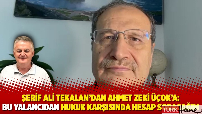 Şerif Ali Tekalan’dan Ahmet Zeki Üçok’a: Bu yalancıdan hukuk karşısında hesap soracağım