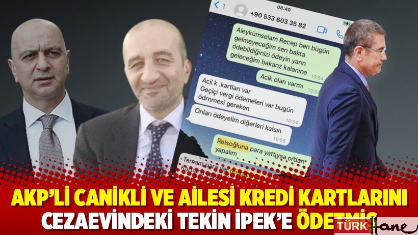 AKP’li Canikli ve ailesi kredi kartlarını cezaevindeki Tekin İpek’e ödetmiş
