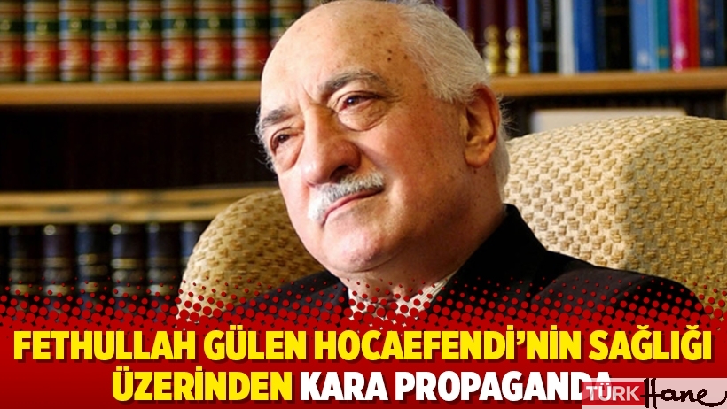 Fethullah Gülen Hocaefendi’nin sağlığı üzerinden kara propaganda