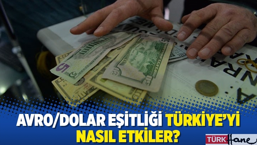 Avro/dolar eşitliği Türkiye’yi nasıl etkiler?