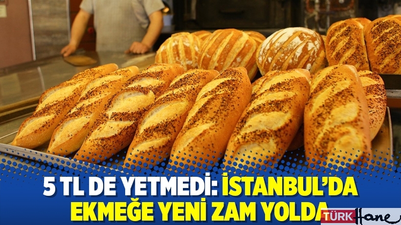 5 TL de yetmedi: İstanbul'da ekmeğe yeni zam yolda