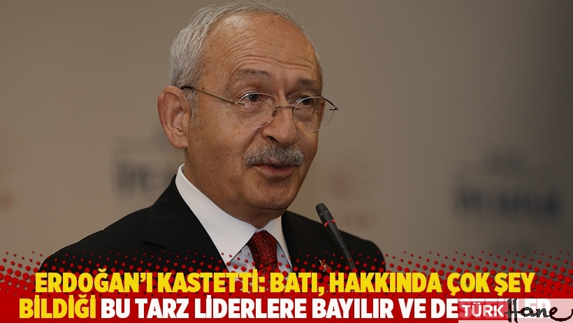 Kılıçdaroğlu: Batı çok şey bildiği ve elinde tuttuğu bu tarz liderlere bayılır ve destekler