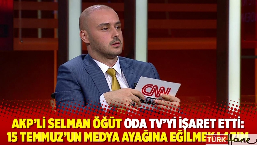 AKP’li Selman Öğüt Oda TV’yi işaret etti: 15 Temmuz’un medya ayağına eğilmek lazım