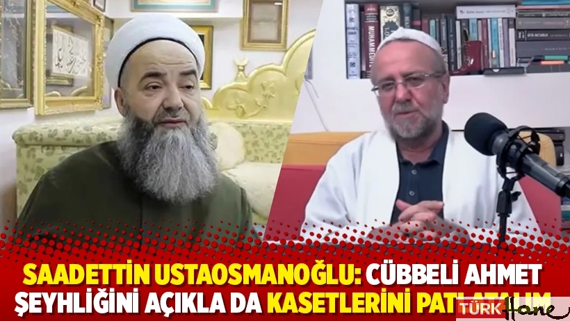 Saadettin Ustaosmanoğlu: Cübbeli Ahmet şeyhliğini açıkla da kasetlerini patlatalım