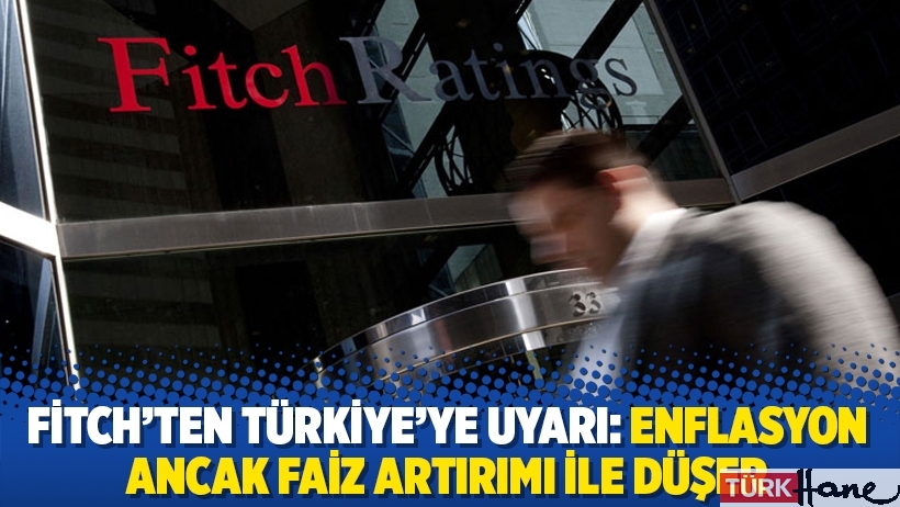 Fitch'ten Türkiye'ye uyarı: Enflasyon ancak faiz artırımı ile düşer