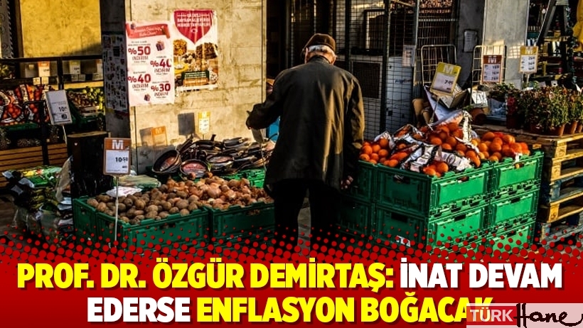 Prof. Dr. Özgür Demirtaş: İnat devam ederse enflasyon boğacak