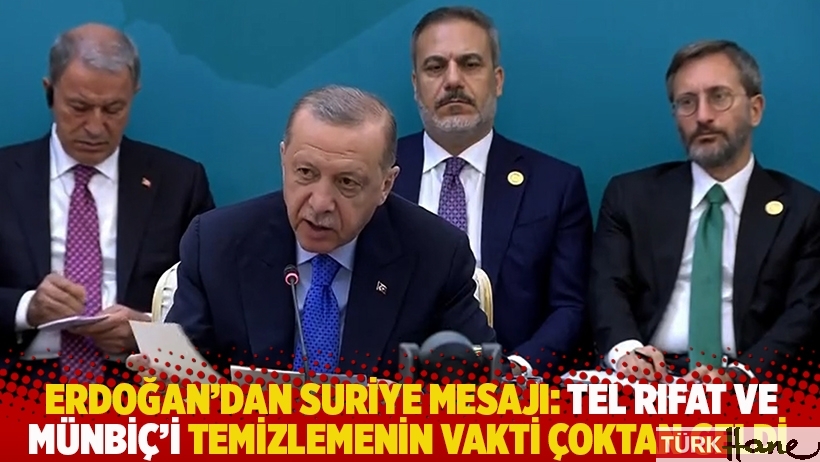 Erdoğan'dan Suriye mesajı: Tel Rıfat ve Münbiç’i temizlemenin vakti çoktan geldi