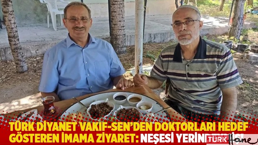 Türk Diyanet Vakıf-Sen'den doktorları hedef gösteren imama ziyaret: Neşesi yerindeymiş!