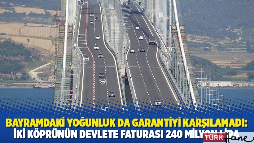 Bayramdaki yoğunluk da garantiyi karşılamadı: İki köprünün devlete faturası 240 milyon lira