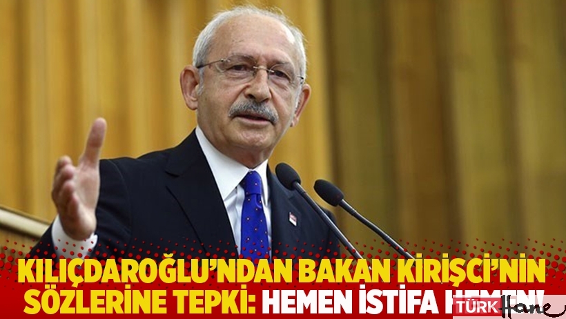 Kılıçdaroğlu'ndan Bakan Kirişci'nin sözlerine tepki: Hemen istifa hemen!