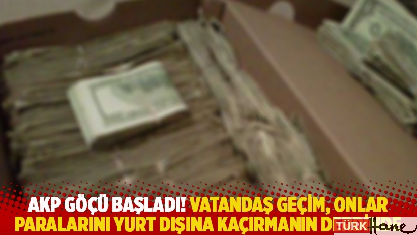 AKP göçü başladı! Vatandaş geçim, onlar paralarını yurt dışına kaçırmanın derdinde