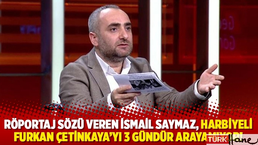 Röportaj sözü veren İsmail Saymaz, Harbiyeli Furkan Çetinkaya’yı 3 gündür arayamıyor!