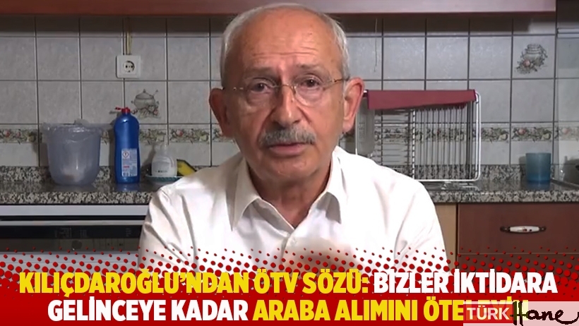 Kılıçdaroğlu'ndan ÖTV sözü: Bizler iktidara gelinceye kadar araba alımını öteleyin