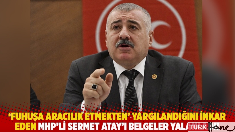 ‘Fuhuşa aracılık etmekten’ yargılandığını inkar eden MHP’li Sermet Atay'ı belgeler yalanladı!