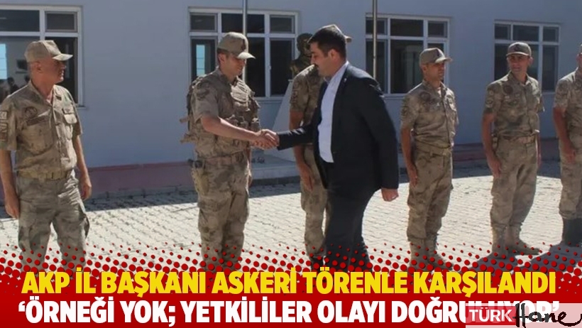 AKP İl Başkanı askeri törenle karşılandı: 'Örneği yok; yetkililer olayı doğruluyor'