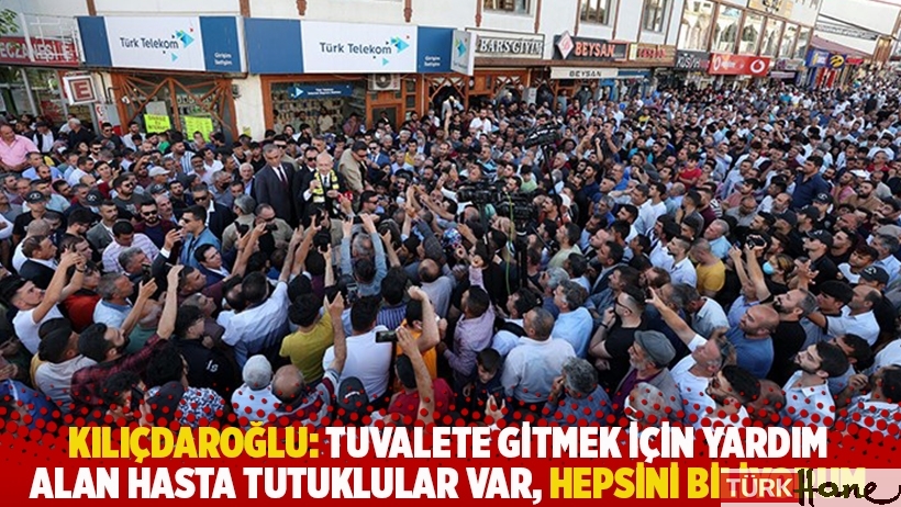Kılıçdaroğlu: Tuvalete gitmek için yardım alan hasta tutuklular var, hepsini biliyorum