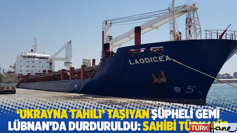 'Ukrayna tahılı' taşıyan şüpheli gemi Lübnan'da durduruldu: Gemi sahibi Türk mü?