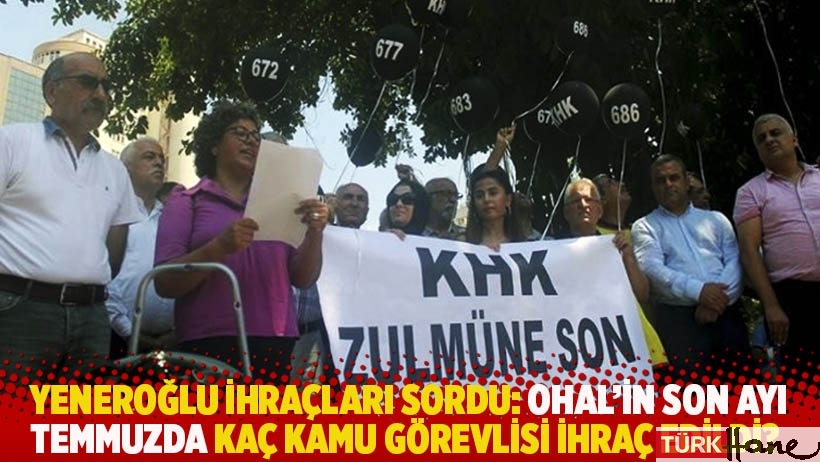 Yeneroğlu ihraçları sordu: OHAL'in son ayı temmuzda kaç kamu görevlisi ihraç edildi?