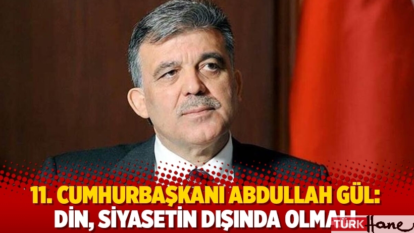 11. Cumhurbaşkanı Abdullah Gül: Din, siyasetin dışında olmalı