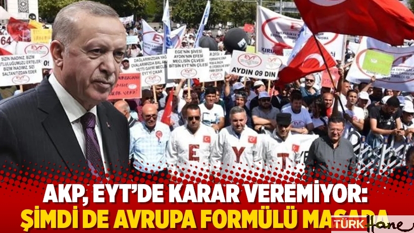 AKP, EYT'de karar veremiyor: Şimdi de Avrupa formülü masada