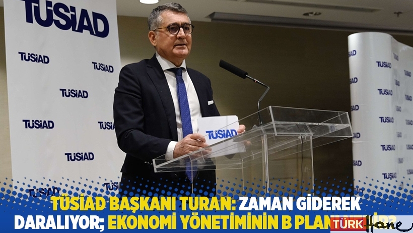 TÜSİAD Başkanı: Zaman giderek daralıyor; ekonomi yönetiminin B planı nedir?