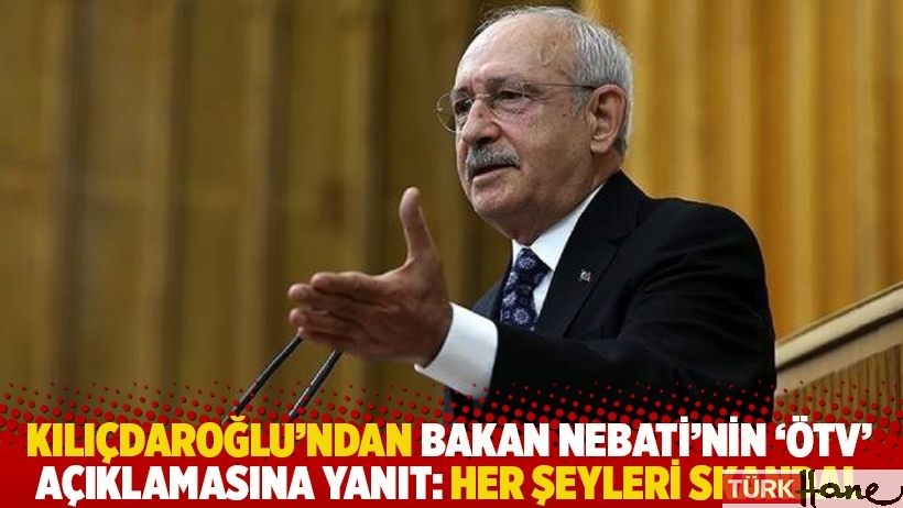 Kılıçdaroğlu'ndan Bakan Nebati'nin 'ÖTV' açıklamasına yanıt: Her şeyleri skandal