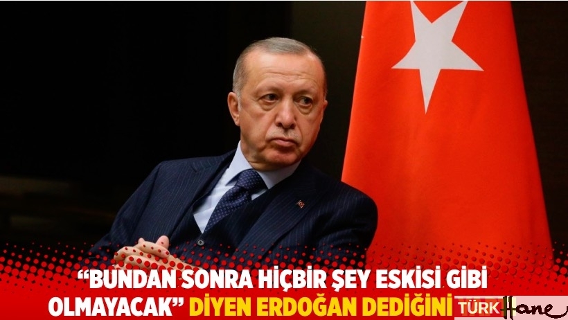 “Bundan sonra hiçbir şey eskisi gibi olmayacak” diyen Erdoğan dediğini yaptı