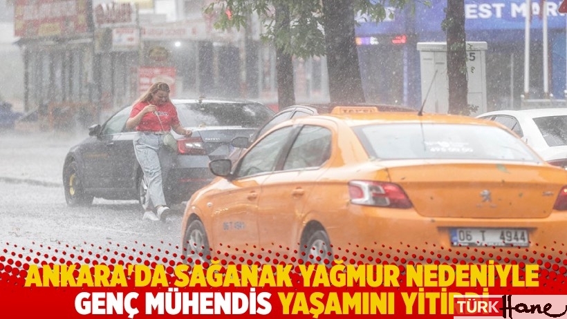 Ankara'da sağanak yağmur nedeniyle genç mühendis yaşamını yitirdi