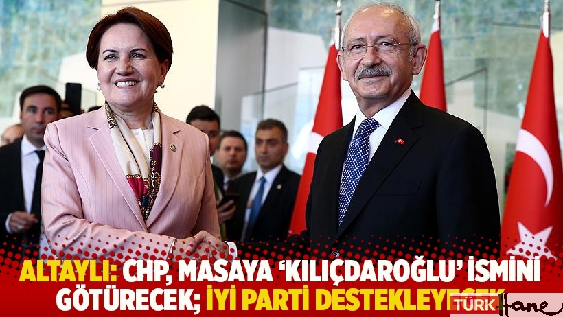 Altaylı: CHP, masaya 'Kılıçdaroğlu' ismini götürecek; İYİ Parti destekleyecek