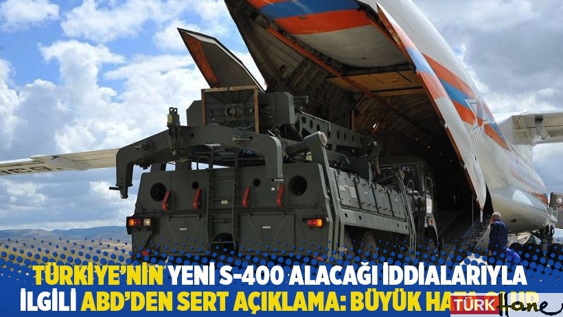 Türkiye’nin yeni S-400 alacağı iddialarıyla ilgili ABD’den sert açıklama: Büyük hata olur