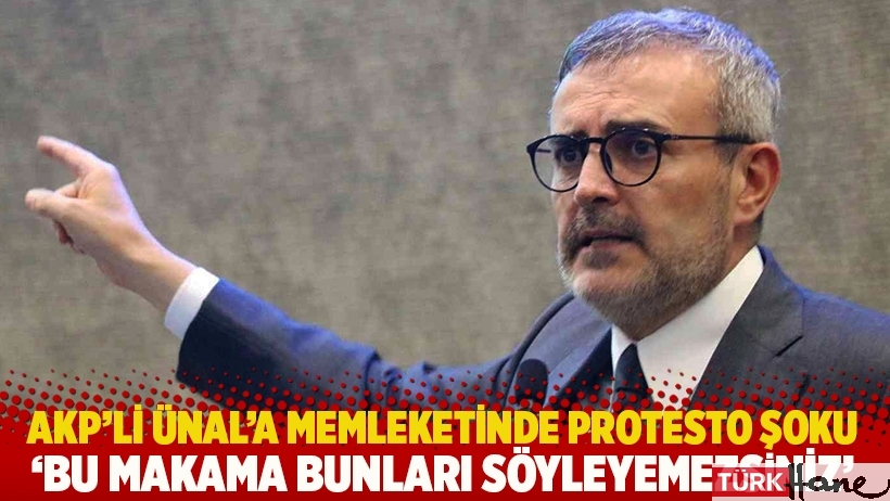 AKP'li Ünal'a memleketinde protesto şoku: Bu üslupla bu makama bunları söyleyemezsiniz